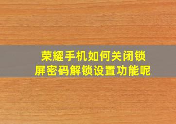 荣耀手机如何关闭锁屏密码解锁设置功能呢