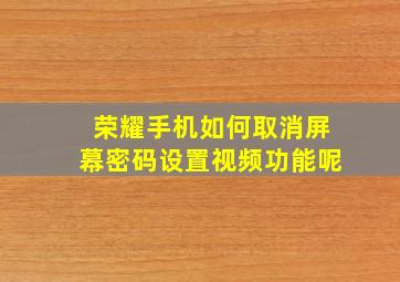 荣耀手机如何取消屏幕密码设置视频功能呢