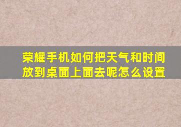 荣耀手机如何把天气和时间放到桌面上面去呢怎么设置