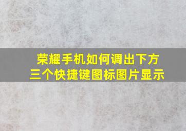 荣耀手机如何调出下方三个快捷键图标图片显示