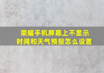 荣耀手机屏幕上不显示时间和天气预报怎么设置