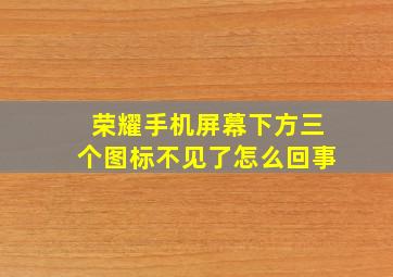 荣耀手机屏幕下方三个图标不见了怎么回事