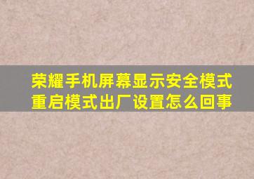 荣耀手机屏幕显示安全模式重启模式出厂设置怎么回事