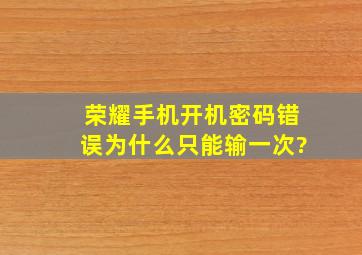 荣耀手机开机密码错误为什么只能输一次?