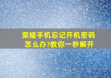 荣耀手机忘记开机密码怎么办?教你一秒解开