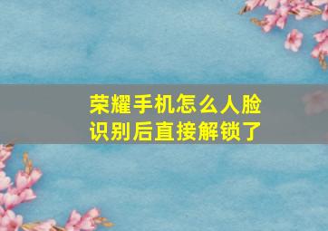 荣耀手机怎么人脸识别后直接解锁了