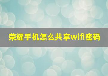 荣耀手机怎么共享wifi密码