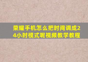 荣耀手机怎么把时间调成24小时模式呢视频教学教程