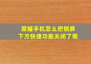 荣耀手机怎么把锁屏下方快捷功能关闭了呢