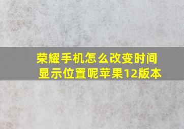 荣耀手机怎么改变时间显示位置呢苹果12版本