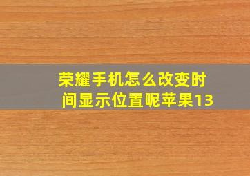 荣耀手机怎么改变时间显示位置呢苹果13