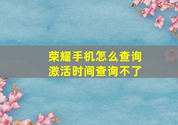 荣耀手机怎么查询激活时间查询不了