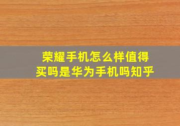 荣耀手机怎么样值得买吗是华为手机吗知乎