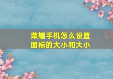 荣耀手机怎么设置图标的大小和大小