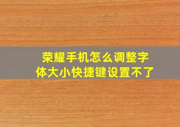 荣耀手机怎么调整字体大小快捷键设置不了