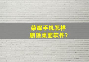 荣耀手机怎样删除桌面软件?