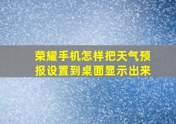 荣耀手机怎样把天气预报设置到桌面显示出来