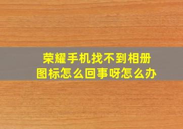 荣耀手机找不到相册图标怎么回事呀怎么办