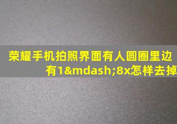 荣耀手机拍照界面有人圆圈里边有1—8x怎样去掉