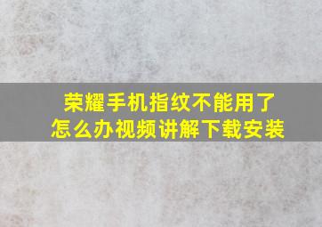 荣耀手机指纹不能用了怎么办视频讲解下载安装