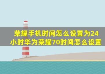 荣耀手机时间怎么设置为24小时华为荣耀70时间怎么设置