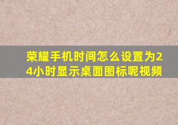 荣耀手机时间怎么设置为24小时显示桌面图标呢视频