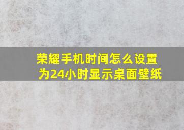 荣耀手机时间怎么设置为24小时显示桌面壁纸