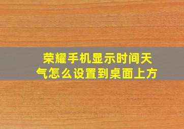 荣耀手机显示时间天气怎么设置到桌面上方