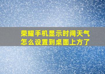 荣耀手机显示时间天气怎么设置到桌面上方了