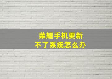 荣耀手机更新不了系统怎么办