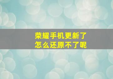 荣耀手机更新了怎么还原不了呢