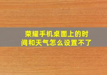 荣耀手机桌面上的时间和天气怎么设置不了