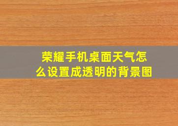 荣耀手机桌面天气怎么设置成透明的背景图