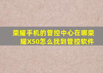 荣耀手机的管控中心在哪荣耀X50怎么找到管控软件