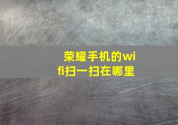 荣耀手机的wifi扫一扫在哪里