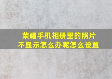 荣耀手机相册里的照片不显示怎么办呢怎么设置