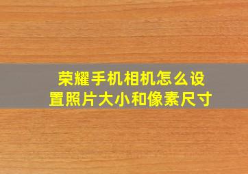 荣耀手机相机怎么设置照片大小和像素尺寸