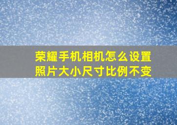 荣耀手机相机怎么设置照片大小尺寸比例不变