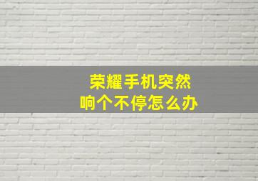 荣耀手机突然响个不停怎么办