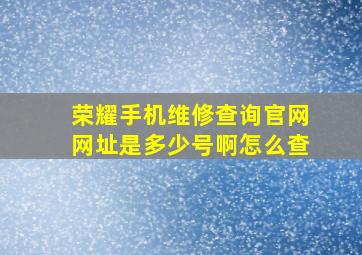 荣耀手机维修查询官网网址是多少号啊怎么查