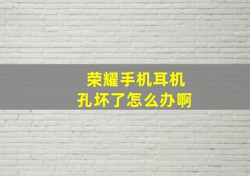 荣耀手机耳机孔坏了怎么办啊