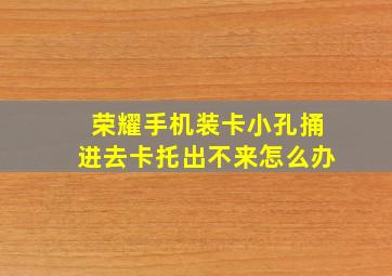 荣耀手机装卡小孔捅进去卡托出不来怎么办