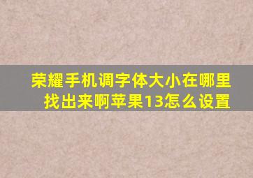 荣耀手机调字体大小在哪里找出来啊苹果13怎么设置