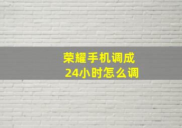 荣耀手机调成24小时怎么调