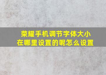 荣耀手机调节字体大小在哪里设置的呢怎么设置