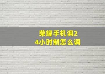 荣耀手机调24小时制怎么调