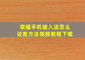 荣耀手机输入法怎么设置方法视频教程下载