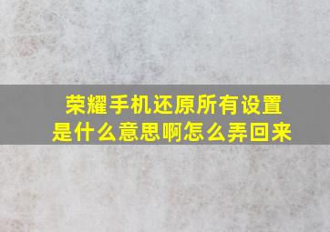 荣耀手机还原所有设置是什么意思啊怎么弄回来