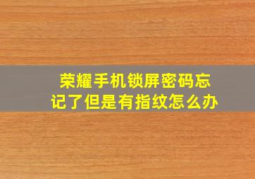 荣耀手机锁屏密码忘记了但是有指纹怎么办