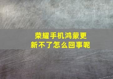 荣耀手机鸿蒙更新不了怎么回事呢